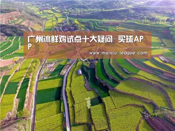 广州冰鲜鸡试点十大疑问-买球APP(图3) 买球APP