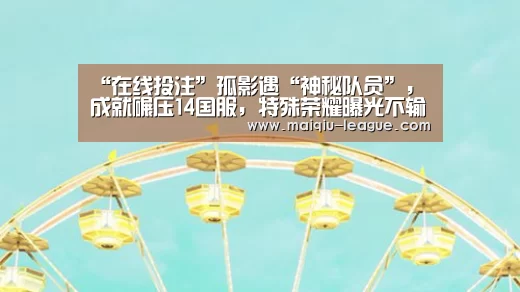 “在线投注”孤影遇“神秘队员”,成就碾压14国服,特殊荣耀曝光不输KPL冠军(图1) 在线投注