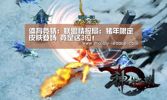 体育竞猜:联盟情报局:猪年限定皮肤登场 竟是这3位!(图1) 买球APP