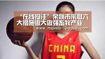 ‘在线投注’余姚市采取六大措施做大做强畜牧产业文章(图1) 在线投注